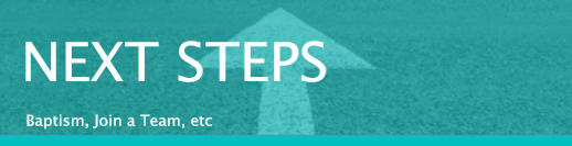 NEXT STEPS Baptism, Join a Team, etc