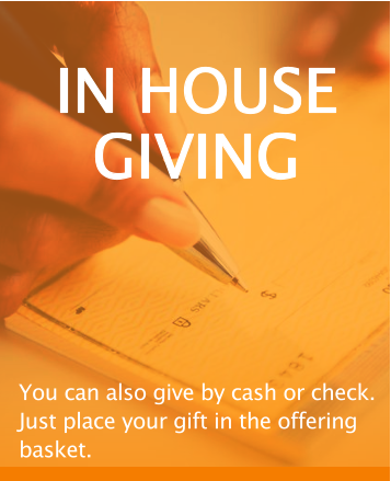 IN HOUSE GIVING You can also give by cash or check. Just place your gift in the offering basket.