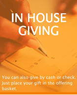 IN HOUSE GIVING You can also give by cash or check. Just place your gift in the offering basket.