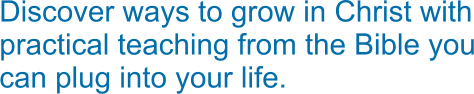 Discover ways to grow in Christ with practical teaching from the Bible you can plug into your life.