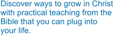 Discover ways to grow in Christ with practical teaching from the Bible that you can plug into your life.