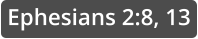 Ephesians 2:8, 13