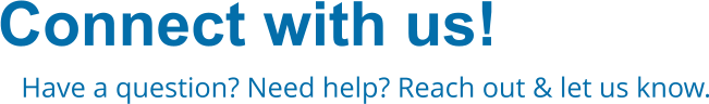 Connect with us! Have a question? Need help? Reach out & let us know.