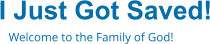 I Just Got Saved! Welcome to the Family of God!