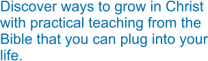 Discover ways to grow in Christ with practical teaching from the Bible that you can plug into your life.