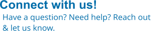 Connect with us! Have a question? Need help? Reach out  & let us know.