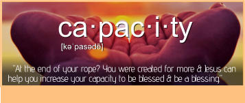 ca·pac·i·ty [kəˈpasədē]   “At the end of your rope? You were created for more & Jesus can help you increase your capacity to be blessed & be a blessing.”