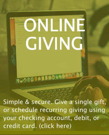 ONLINE GIVING Simple & secure. Give a single gift, or schedule recurring giving using your checking account, debit, or credit card. (click here)