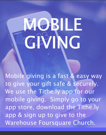 MOBILE GIVING Mobile giving is a fast & easy way to give your gift safe & securely.  We use the Tithe.ly app for our mobile giving.  Simply go to your app store, download the Tithe.ly app & sign up to give to the Warehouse Foursquare Church.