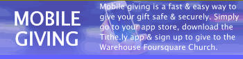 MOBILE GIVING Mobile giving is a fast & easy way to give your gift safe & securely. Simply go to your app store, download the Tithe.ly app & sign up to give to the Warehouse Foursquare Church.