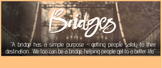 “A bridge has a simple purpose - getting people safely to their destination.  We too can be a bridge, helping people get to a better life.”