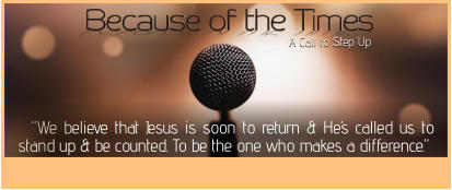 A Call to Step Up   “We believe that Jesus is soon to return & He’s called us to stand up & be counted. To be the one who makes a difference.”