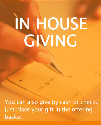 IN HOUSE GIVING You can also give by cash or check. Just place your gift in the offering basket.