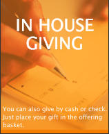 IN HOUSE GIVING You can also give by cash or check. Just place your gift in the offering basket.